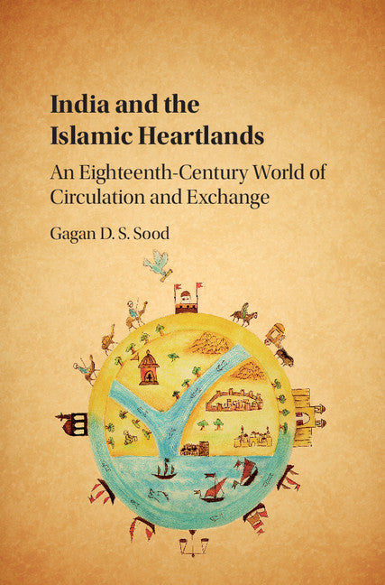 India and the Islamic Heartlands; An Eighteenth-Century World of Circulation and Exchange (Hardback) 9781107121270