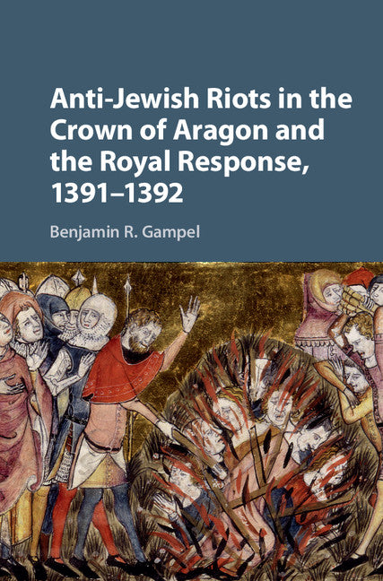 Anti-Jewish Riots in the Crown of Aragon and the Royal Response, 1391–1392 (Hardback) 9781107164512