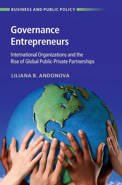 Governance Entrepreneurs; International Organizations and the Rise of Global Public-Private Partnerships (Hardback) 9781107165663