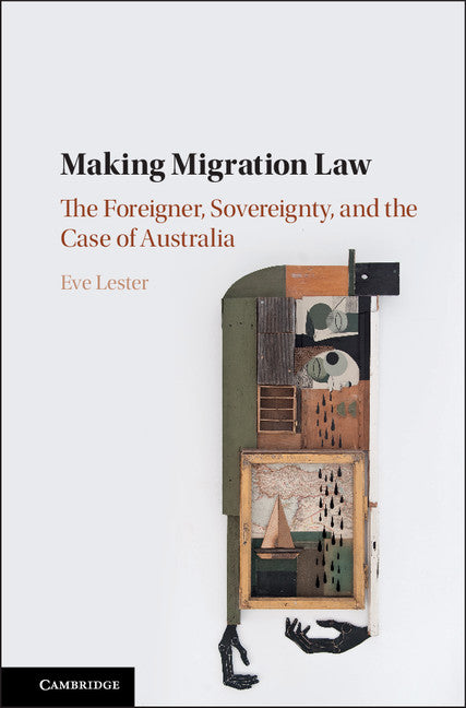 Making Migration Law; The Foreigner, Sovereignty, and the Case of Australia (Hardback) 9781107173279
