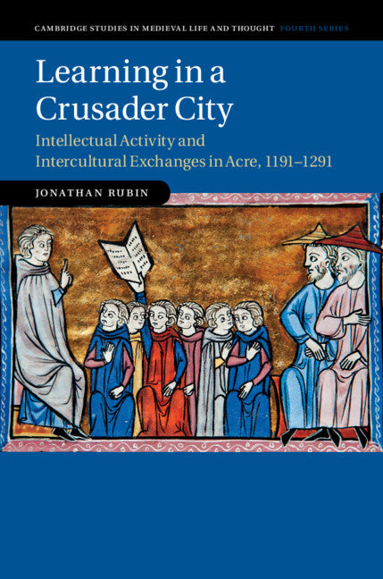 Learning in a Crusader City; Intellectual Activity and Intercultural Exchanges in Acre, 1191–1291 (Hardback) 9781107187184