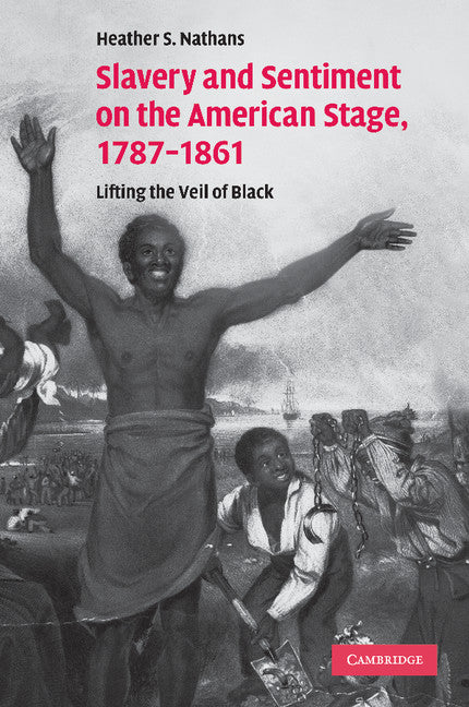 Slavery and Sentiment on the American Stage, 1787–1861; Lifting the Veil of Black (Paperback / softback) 9781107412880