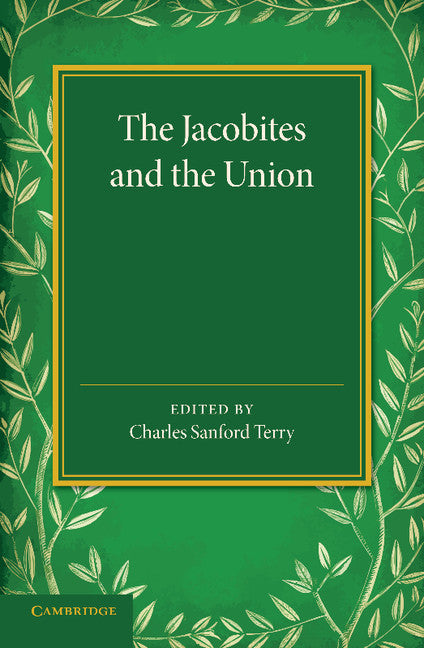 The Jacobites and the Union; Being a Narrative of the Movements of 1708, 1715, 1719 by Several Contemporary Hands (Paperback / softback) 9781107425927