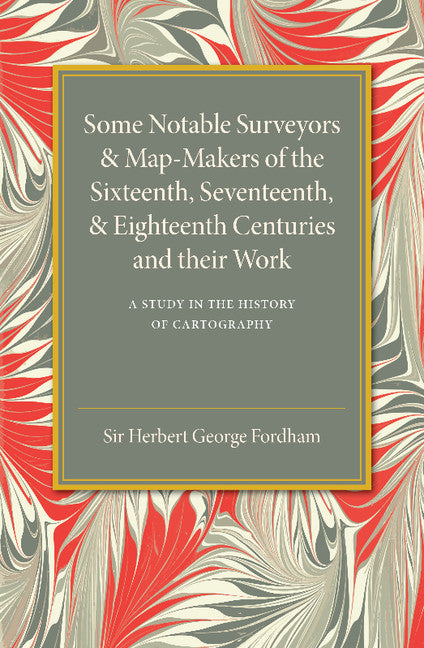 Some Notable Surveyors and Map-Makers of the Sixteenth, Seventeenth, and Eighteenth Centuries and their Work; A Study in the History of Cartography (Paperback / softback) 9781107452855