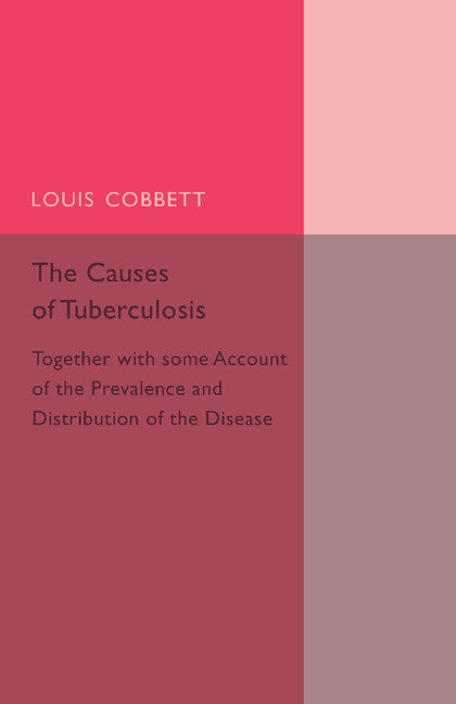 The Causes of Tuberculosis; Together with Some Account of the Prevalence and Distribution of the Disease (Paperback / softback) 9781107456563