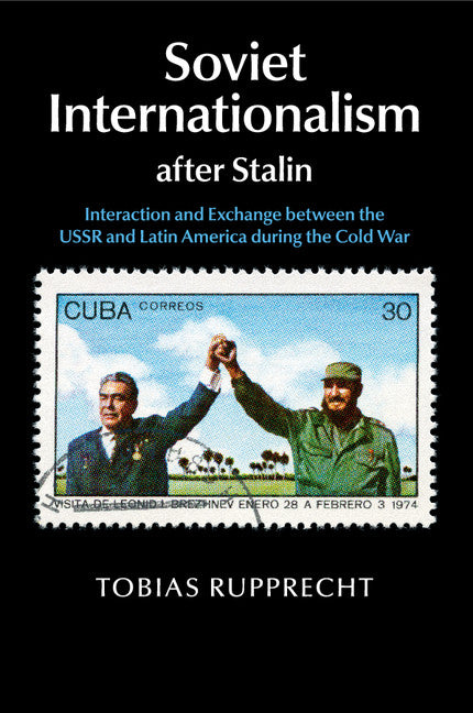 Soviet Internationalism after Stalin; Interaction and Exchange between the USSR and Latin America during the Cold War (Paperback / softback) 9781107501157