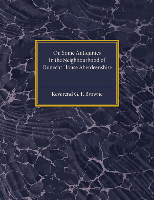 On Some Antiquities in the Neighbourhood of Dunecht House Aberdeenshire (Paperback / softback) 9781107536647