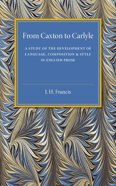 From Caxton to Carlyle; A Study of the Development of Language, Composition and Style in English Prose (Paperback / softback) 9781107536784