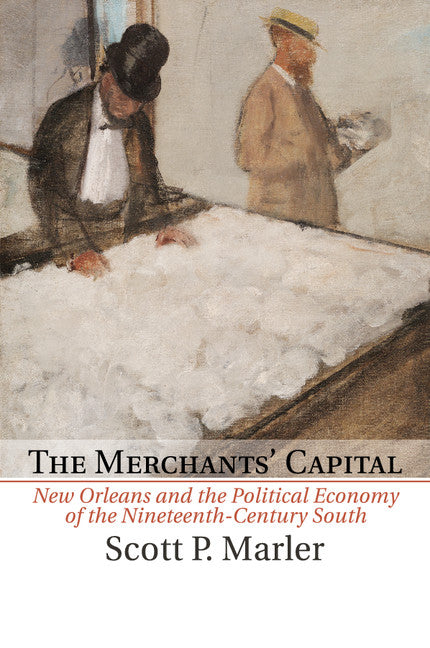 The Merchants' Capital; New Orleans and the Political Economy of the Nineteenth-Century South (Paperback / softback) 9781107557543