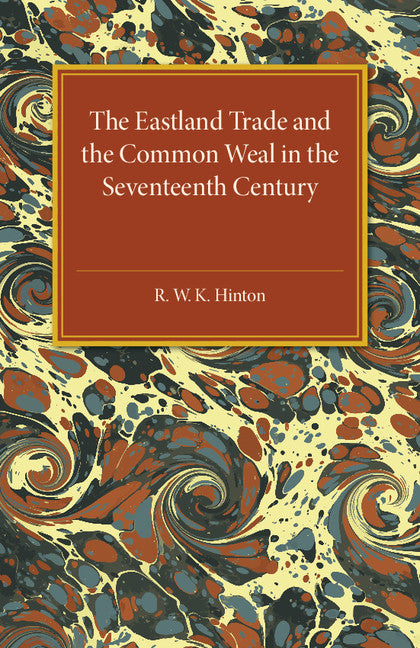 The Eastland Trade and the Common Weal in the Seventeenth Century (Paperback / softback) 9781107586987