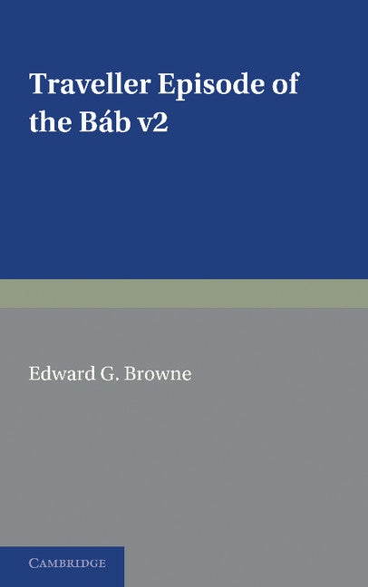 A Traveller's Narrative Written to Illustrate the Episode of the Báb: Volume 2, English Translation and Notes; Edited in the Original Persian, and Translated into English, with an Introduction and Explanatory Notes (Paperback / softback) 9781107633049