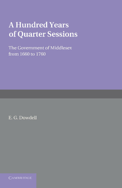 A Hundred Years of Quarter Sessions; The Government of Middlesex from 1660 to 1760 (Paperback / softback) 9781107638143