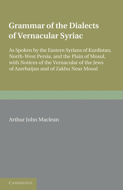 Grammar of the Dialects of the Vernacular Syriac; As Spoken by the Eastern Syrians of Kurdistan, North-West Persia and the Plain of Mosul, with Notices of the Vernacular of the Jews of Azerbijan and of Zakhu Near Mosul (Paperback / softback) 9781107648128