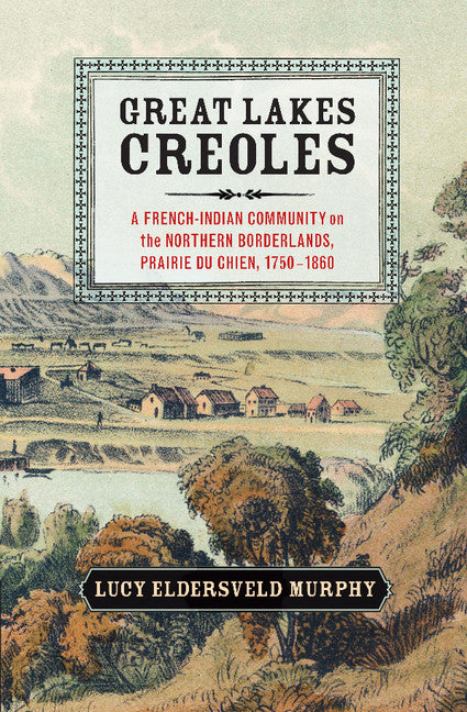 Great Lakes Creoles; A French-Indian Community on the Northern Borderlands, Prairie du Chien, 1750–1860 (Paperback / softback) 9781107674745