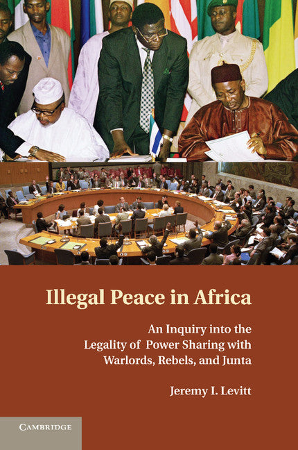 Illegal Peace in Africa; An Inquiry into the Legality of Power Sharing with Warlords, Rebels, and Junta (Paperback / softback) 9781107683716