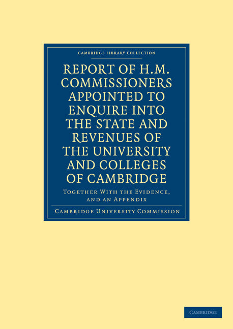 Report of H. M. Commissioners Appointed to Enquire into the State and Revenues of the University and Colleges of Cambridge; Together with the Evidence, and an Appendix (Paperback / softback) 9781108000512