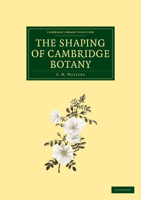 The Shaping of Cambridge Botany; A Short History of Whole-Plant Botany in Cambridge from the Time of Ray into the Present Century (Paperback / softback) 9781108002301