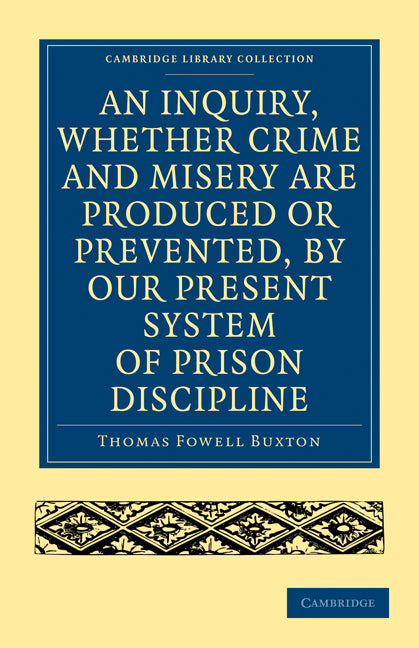 An Inquiry, whether Crime and Misery are Produced or Prevented, by our Present System of Prison Discipline (Paperback / softback) 9781108004923