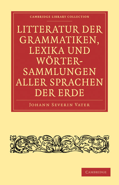 Litteratur der Grammatiken, Lexika und Wörtersammlungen aller Sprachen der Erde; Nach alphabetischer Ordnung der Sprachen, mit einer gedrängten Übersicht des Vaterlandes, der Schicksale und Verwandtschaft derselben (Paperback / softback) 9781108006842