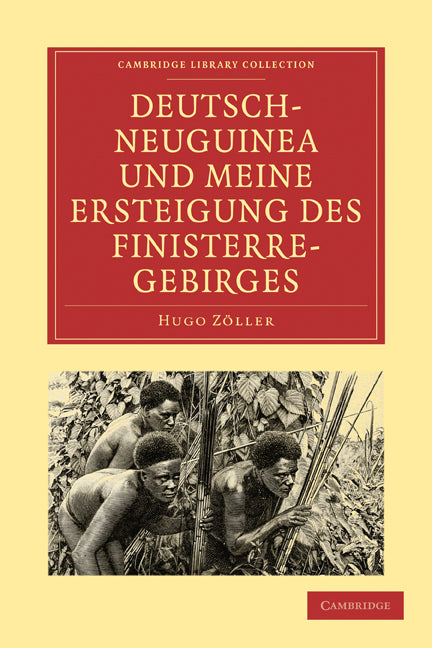 Deutsch-Neuguinea und meine Ersteigung des Finisterre-Gebirges; Eine Schilderung des ersten erfolgreichen Vordringens zu den hochgebirgen Inner-Neuguineas, der Natur des Landes, der Sitten der Eingeborenen und des geg… (Paperback / softback) 9781108007313