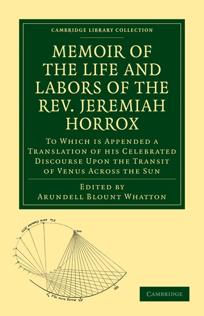 Memoir of the Life and Labors of the Rev. Jeremiah Horrox; To Which is Appended a Translation of his Celebrated Discourse Upon the Transit of Venus Across the Sun (Paperback / softback) 9781108014410