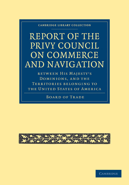 Report of the Lords of the Committee of Privy Council on the Commerce and Navigation between His Majesty’s Dominions, and the Territories Belonging to the United States of America (Paperback / softback) 9781108025027