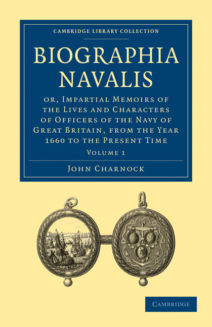 Biographia Navalis: Volume 1; Or, Impartial Memoirs of the Lives and Characters of Officers of the Navy of Great Britain, from the Year 1660 to the Present Time (Paperback / softback) 9781108026314