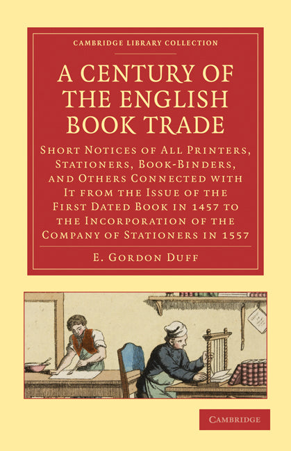 A Century of the English Book Trade; Short Notices of All Printers, Stationers, Book-Binders, and Others Connected with It from the Issue of the First Dated Book in 1457 to the Incorporation of the Company of Statione… (Paperback / softback) 9781108026765