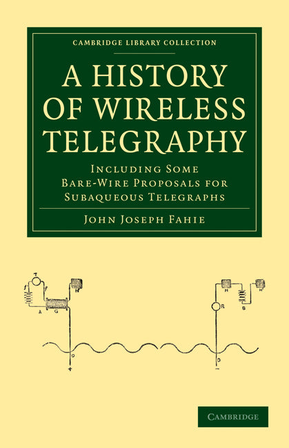 A History of Wireless Telegraphy; Including Some Bare-Wire Proposals for Subaqueous Telegraphs (Paperback / softback) 9781108026864