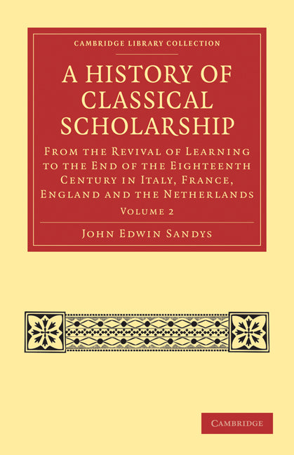 A History of Classical Scholarship; From the Revival of Learning to the End of the Eighteenth Century in Italy, France, England and the Netherlands (Paperback / softback) 9781108027076