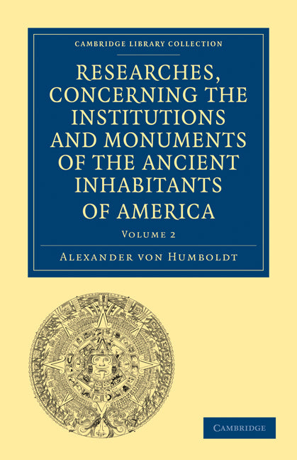 Researches, Concerning the Institutions and Monuments of the Ancient Inhabitants of America, with Descriptions and Views of Some of the Most Striking Scenes in the Cordilleras! (Paperback / softback) 9781108027915