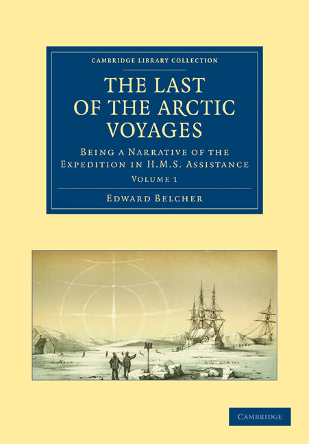The Last of the Arctic Voyages; Being a Narrative of the Expedition in HMS Assistance, under the Command of Captain Sir Edward Belcher, C.B., in Search of Sir John Franklin, during the Years 1852–54 (Paperback / softback) 9781108028882