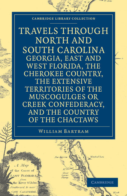 Travels through North and South Carolina, Georgia, East and West Florida, the Cherokee Country, the Extensive Territories of the Muscogulges or Creek Confederacy, and the Country of the Chactaws (Paperback / softback) 9781108032667