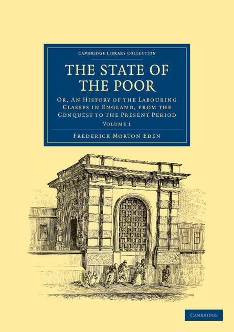 The State of the Poor; Or, An History of the Labouring Classes in England, from the Conquest to the Present Period (Paperback / softback) 9781108036870