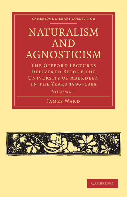 Naturalism and Agnosticism; The Gifford Lectures Delivered before the University of Aberdeen in the Years 1896–1898 (Paperback / softback) 9781108040976