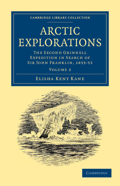 Arctic Explorations: Volume 2; The Second Grinnell Expedition in Search of Sir John Franklin, 1853, '54, '55 (Paperback / softback) 9781108041423