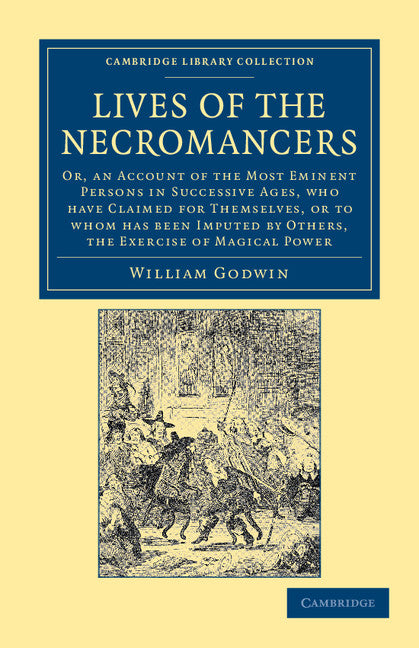 Lives of the Necromancers; Or, an Account of the Most Eminent Persons in Successive Ages, Who Have Claimed for Themselves, or to Whom Has Been Imputed by Others, the Exercise of Magical Power (Paperback / softback) 9781108044172