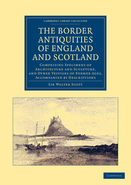 The Border Antiquities of England and Scotland; Comprising Specimens of Architecture and Sculpture, and Other Vestiges of Former Ages, Accompanied by Descriptions (Paperback / softback) 9781108046251