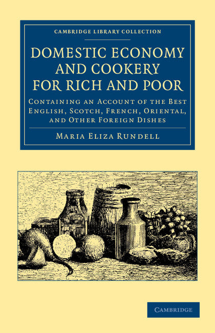 Domestic Economy, and Cookery, for Rich and Poor; Containing an Account of the Best English, Scotch, French, Oriental, and Other Foreign Dishes (Paperback / softback) 9781108047616