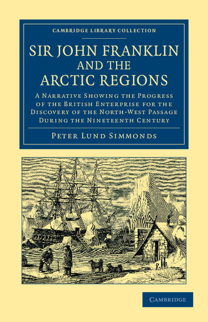 Sir John Franklin and the Arctic Regions; A Narrative Showing the Progress of the British Enterprise for the Discovery of the North-West Passage during the Nineteenth Century (Paperback / softback) 9781108048293