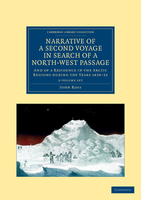 Narrative of a Second Voyage in Search of a North-West Passage 2 Volume Set; And of a Residence in the Arctic Regions during the Years 1829–33 (Multiple-component retail product) 9781108050227