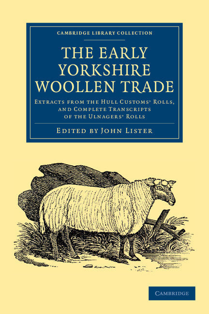 The Early Yorkshire Woollen Trade; Extracts from the Hull Customs' Rolls, and Complete Transcripts of the Ulnagers' Rolls (Paperback / softback) 9781108058520