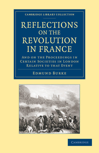 Reflections on the Revolution in France; And on the Proceedings in Certain Societies in London Relative to that Event (Paperback / softback) 9781108061285