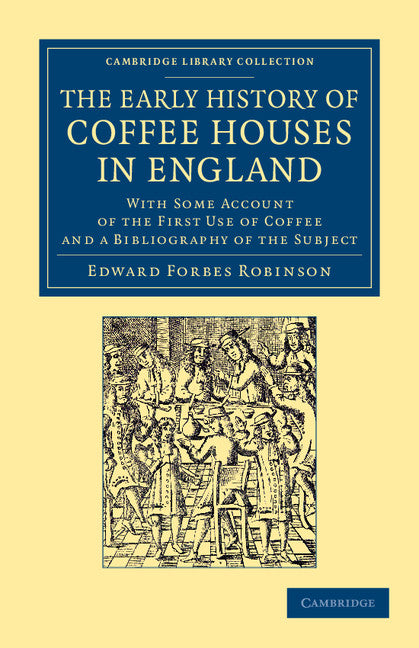 The Early History of Coffee Houses in England; With Some Account of the First Use of Coffee and a Bibliography of the Subject (Paperback / softback) 9781108061421