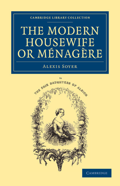 The Modern Housewife or Ménagère; Comprising Nearly One Thousand Receipts for the Economic and Judicious Preparation of Every Meal of the Day (Paperback / softback) 9781108063326