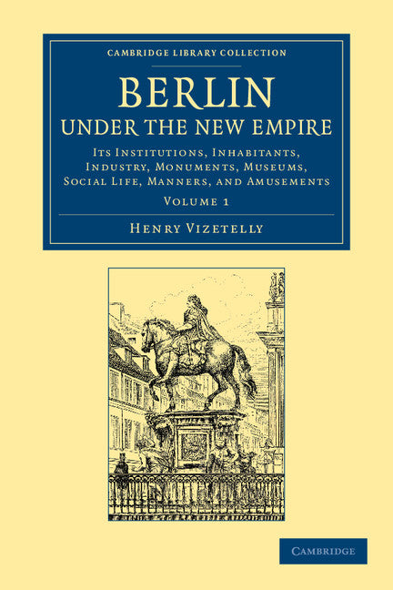Berlin under the New Empire: Volume 1; Its Institutions, Inhabitants, Industry, Monuments, Museums, Social Life, Manners, and Amusements (Paperback / softback) 9781108064897