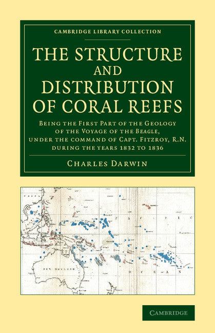 The Structure and Distribution of Coral Reefs; Being the First Part of the Geology of the Voyage of the Beagle, under the Command of Capt. Fitzroy, R.N. during the Years 1832 to 1836 (Paperback / softback) 9781108065627