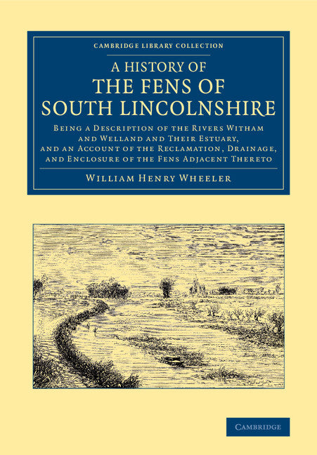 A History of the Fens of South Lincolnshire; Being a Description of the Rivers Witham and Welland and their Estuary, and an Account of the Reclamation, Drainage, and Enclosure of the Fens Adjacent Thereto (Paperback / softback) 9781108066419