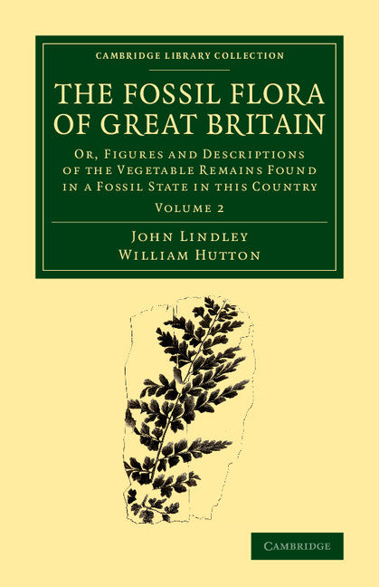 The Fossil Flora of Great Britain; Or, Figures and Descriptions of the Vegetable Remains Found in a Fossil State in this Country (Paperback / softback) 9781108068550
