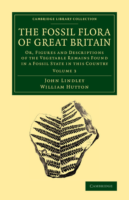 The Fossil Flora of Great Britain; Or, Figures and Descriptions of the Vegetable Remains Found in a Fossil State in this Country (Paperback / softback) 9781108068567